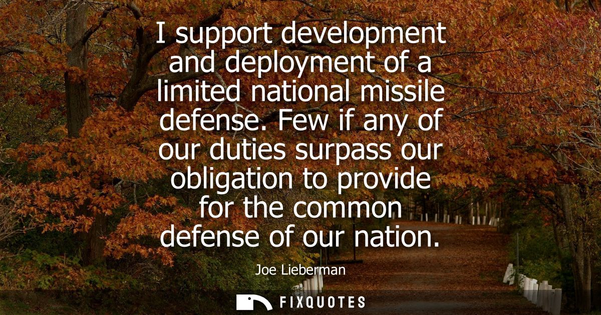 I support development and deployment of a limited national missile defense. Few if any of our duties surpass our obligat