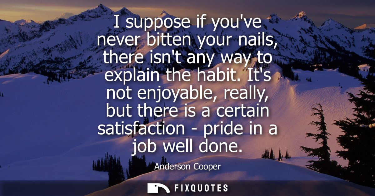 I suppose if youve never bitten your nails, there isnt any way to explain the habit. Its not enjoyable, really, but ther