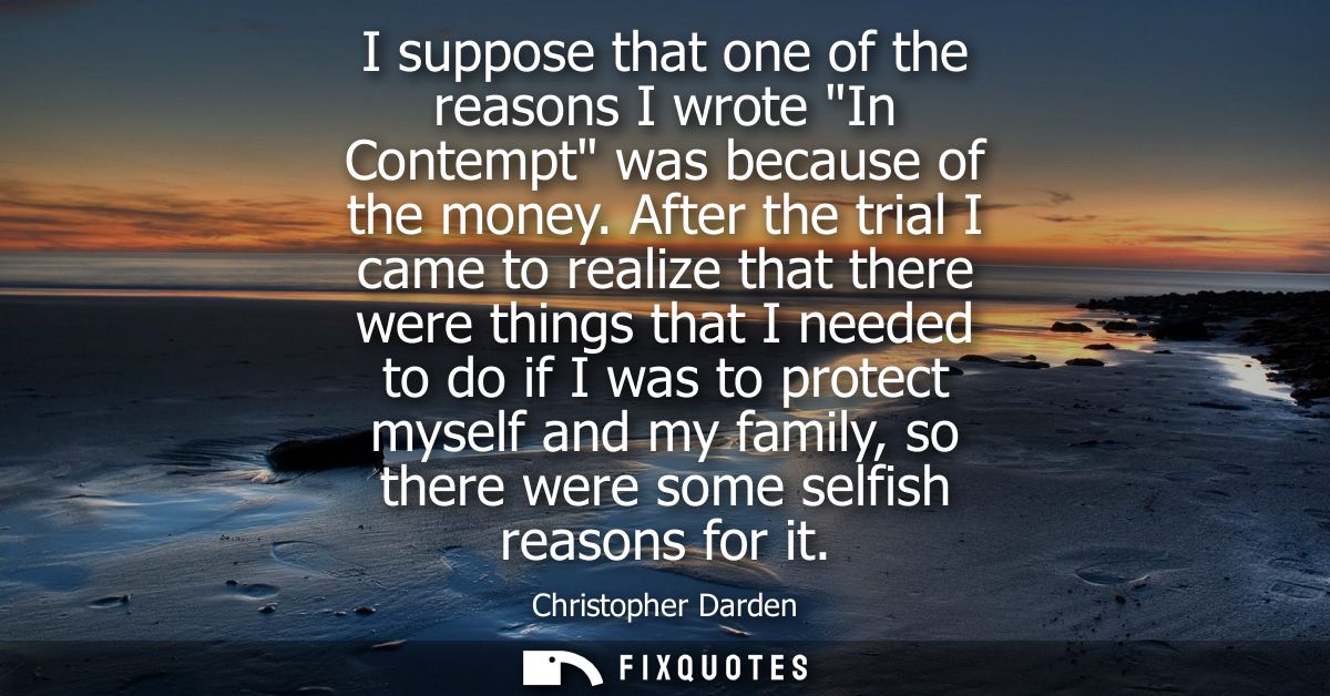 I suppose that one of the reasons I wrote In Contempt was because of the money. After the trial I came to realize that t