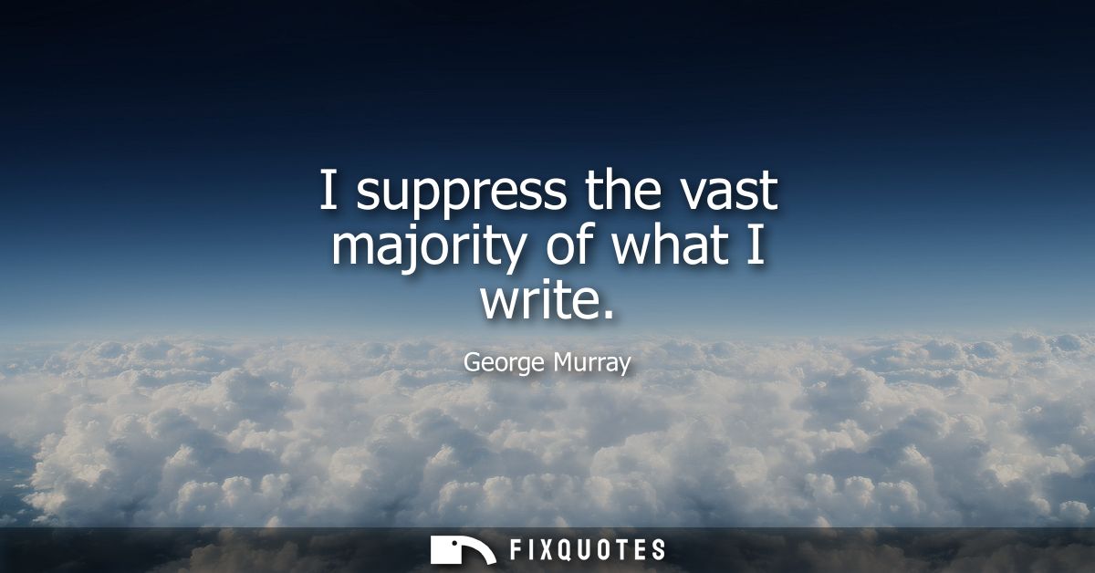 I suppress the vast majority of what I write