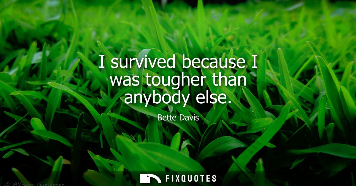 I survived because I was tougher than anybody else