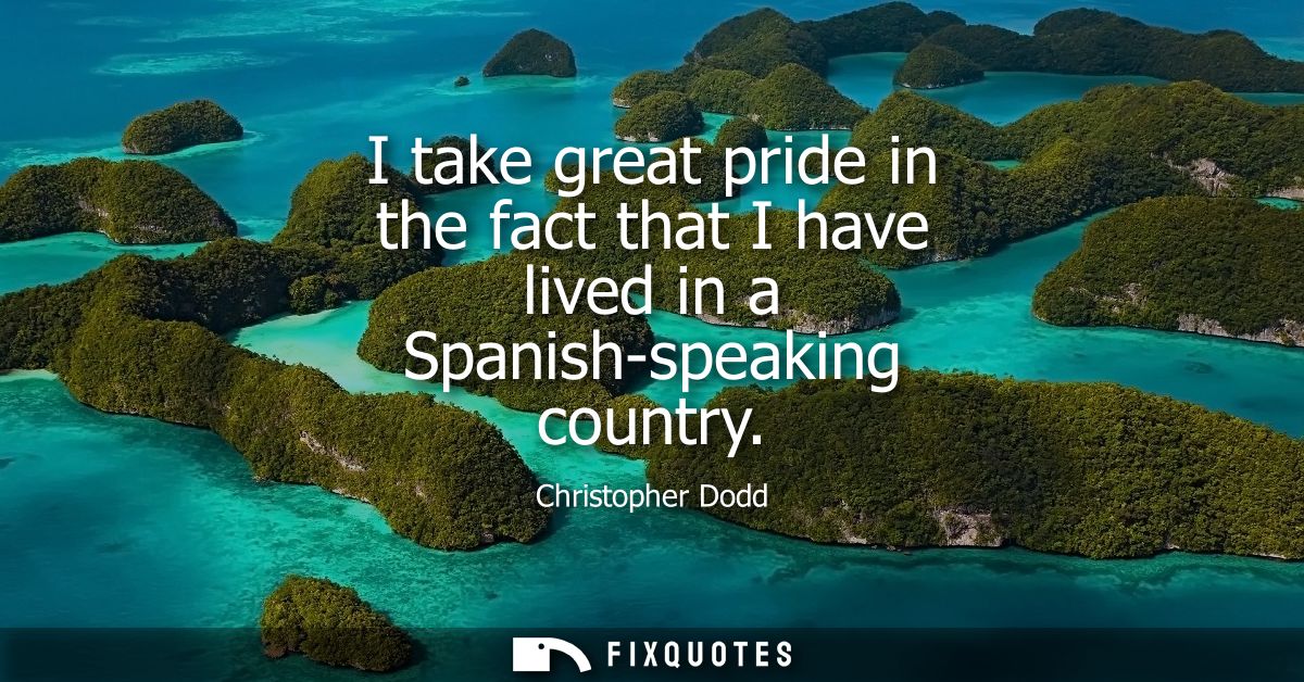 I take great pride in the fact that I have lived in a Spanish-speaking country
