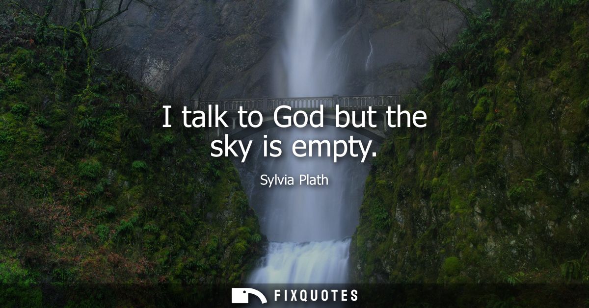 I talk to God but the sky is empty