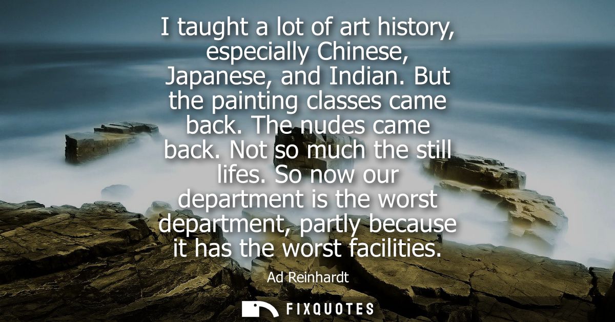 I taught a lot of art history, especially Chinese, Japanese, and Indian. But the painting classes came back. The nudes c