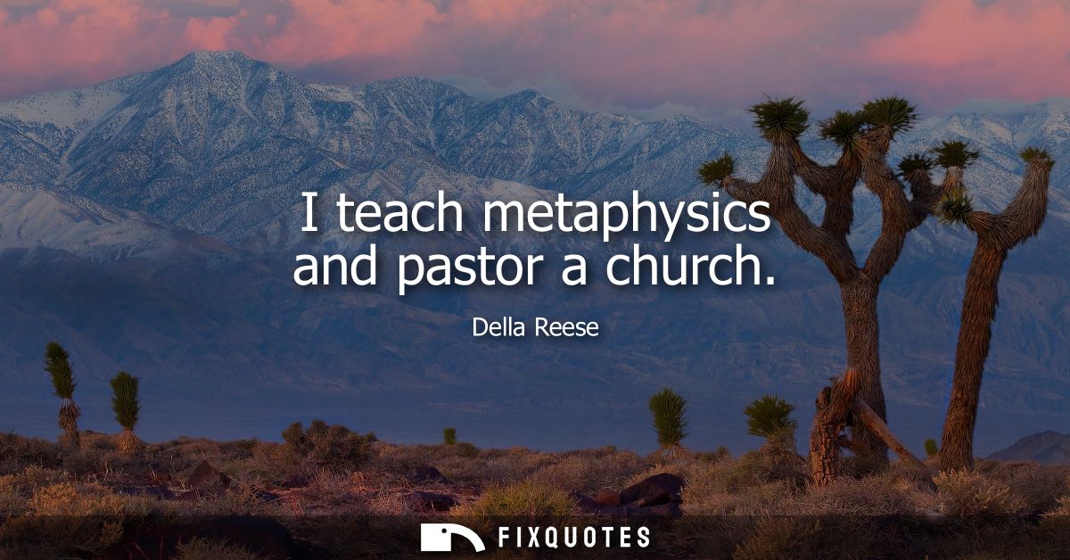 I teach metaphysics and pastor a church