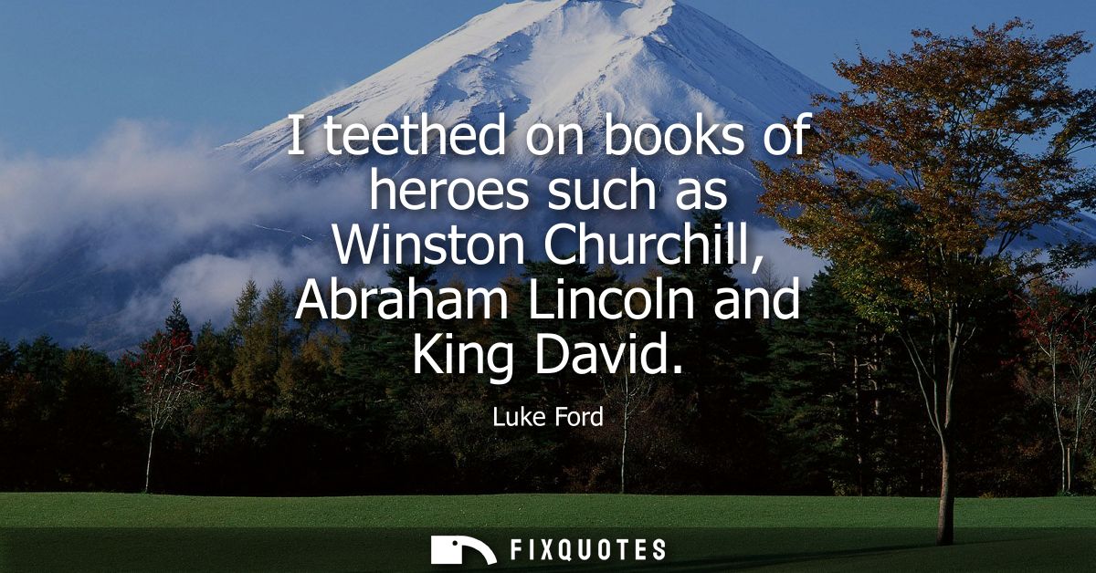 I teethed on books of heroes such as Winston Churchill, Abraham Lincoln and King David
