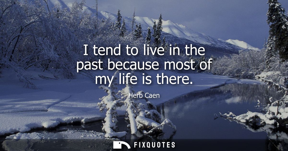 I tend to live in the past because most of my life is there