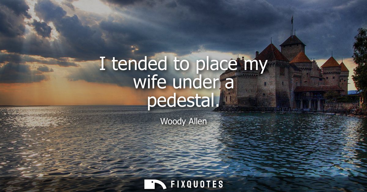 I tended to place my wife under a pedestal - Woody Allen