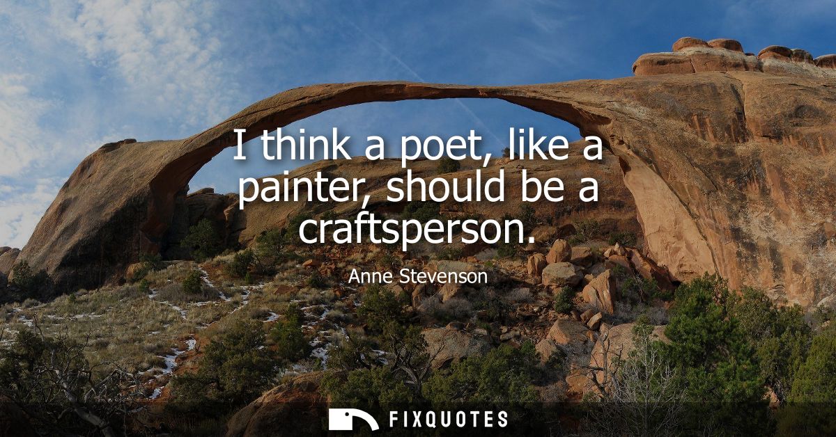 I think a poet, like a painter, should be a craftsperson