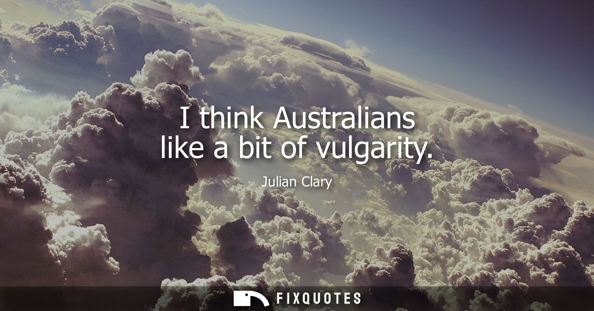 I think Australians like a bit of vulgarity