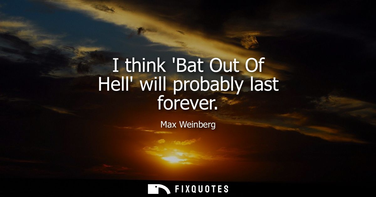 I think Bat Out Of Hell will probably last forever