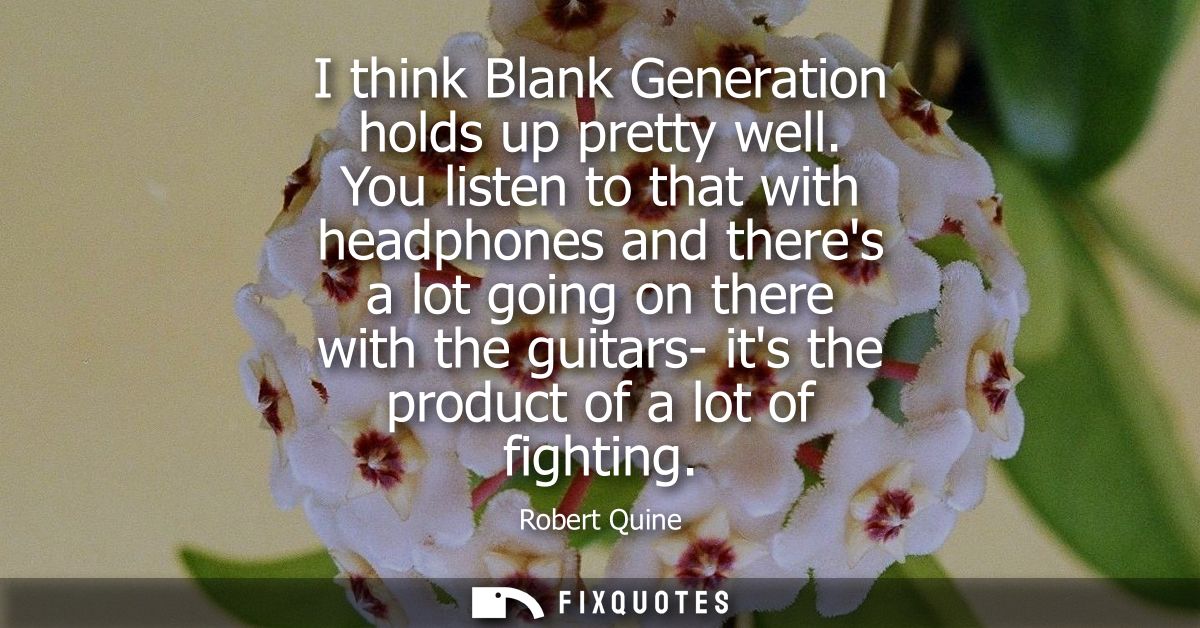 I think Blank Generation holds up pretty well. You listen to that with headphones and theres a lot going on there with t