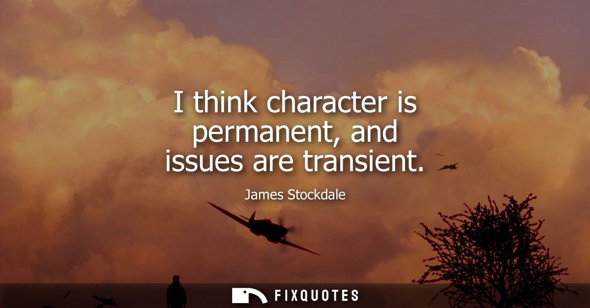 I think character is permanent, and issues are transient