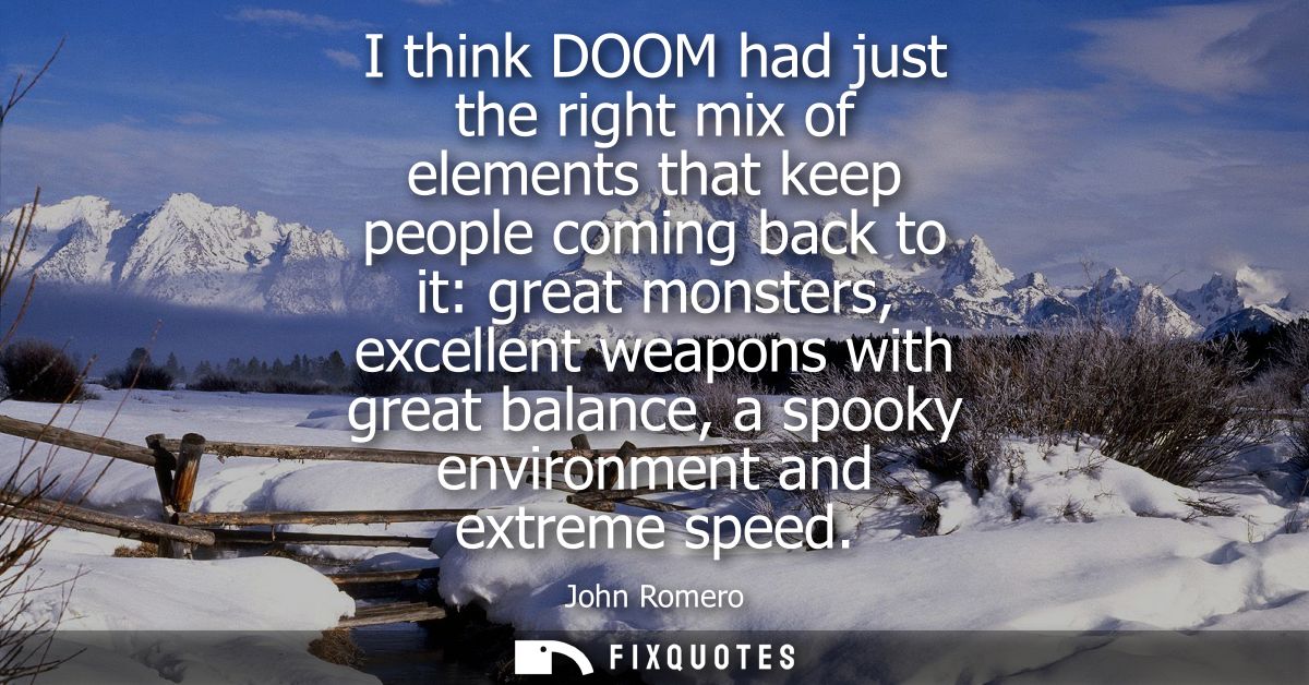 I think DOOM had just the right mix of elements that keep people coming back to it: great monsters, excellent weapons wi