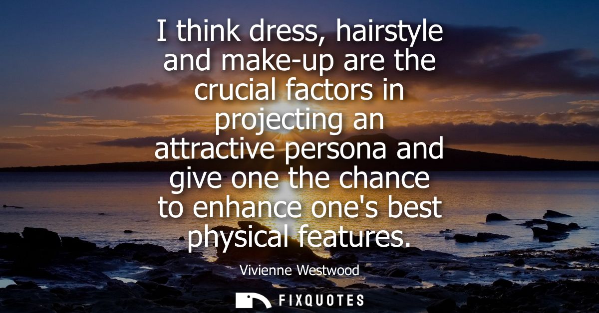 I think dress, hairstyle and make-up are the crucial factors in projecting an attractive persona and give one the chance