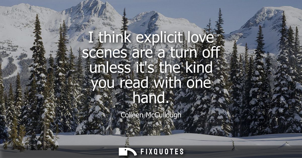 I think explicit love scenes are a turn off unless its the kind you read with one hand