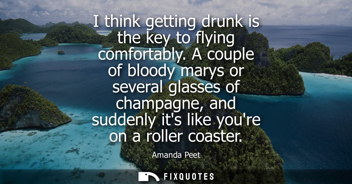 I think getting drunk is the key to flying comfortably. A couple of bloody marys or several glasses of champagne, and su