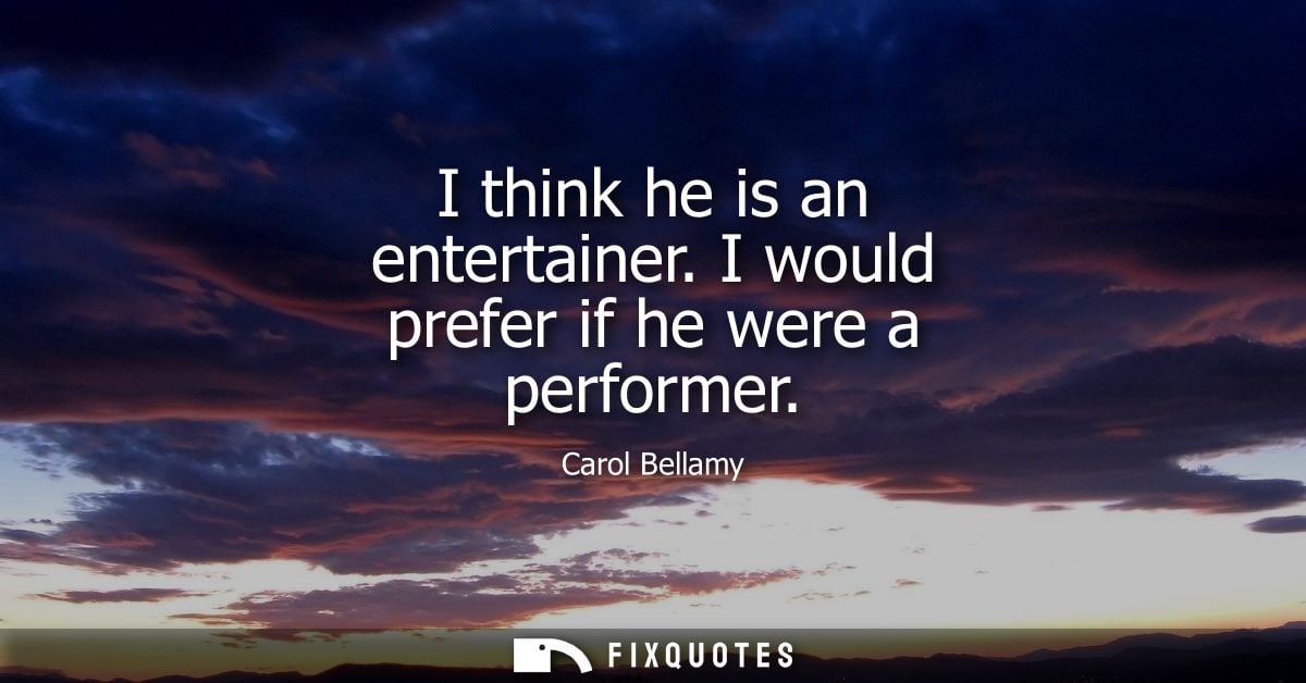 I think he is an entertainer. I would prefer if he were a performer