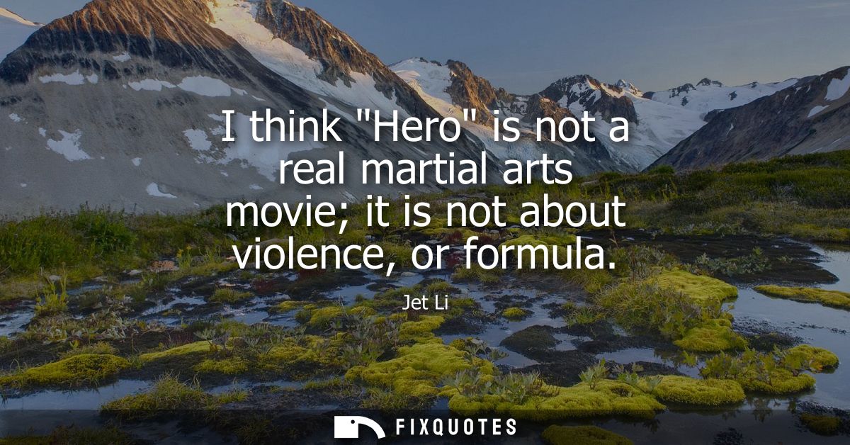 I think Hero is not a real martial arts movie it is not about violence, or formula
