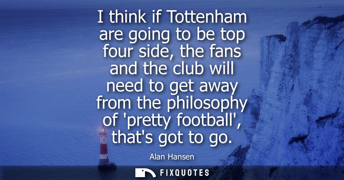 I think if Tottenham are going to be top four side, the fans and the club will need to get away from the philosophy of p