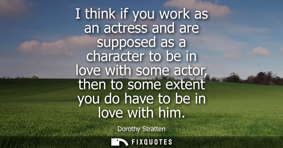 I think if you work as an actress and are supposed as a character to be in love with some actor, then to some extent you