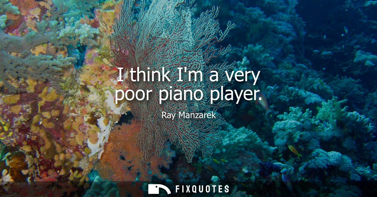 I think Im a very poor piano player