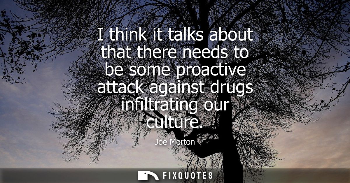 I think it talks about that there needs to be some proactive attack against drugs infiltrating our culture
