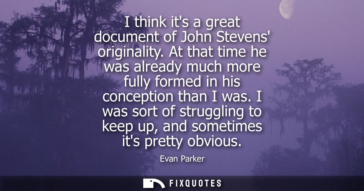 I think its a great document of John Stevens originality. At that time he was already much more fully formed in his conc