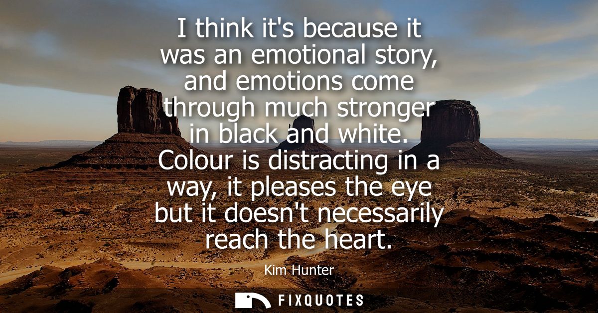 I think its because it was an emotional story, and emotions come through much stronger in black and white.