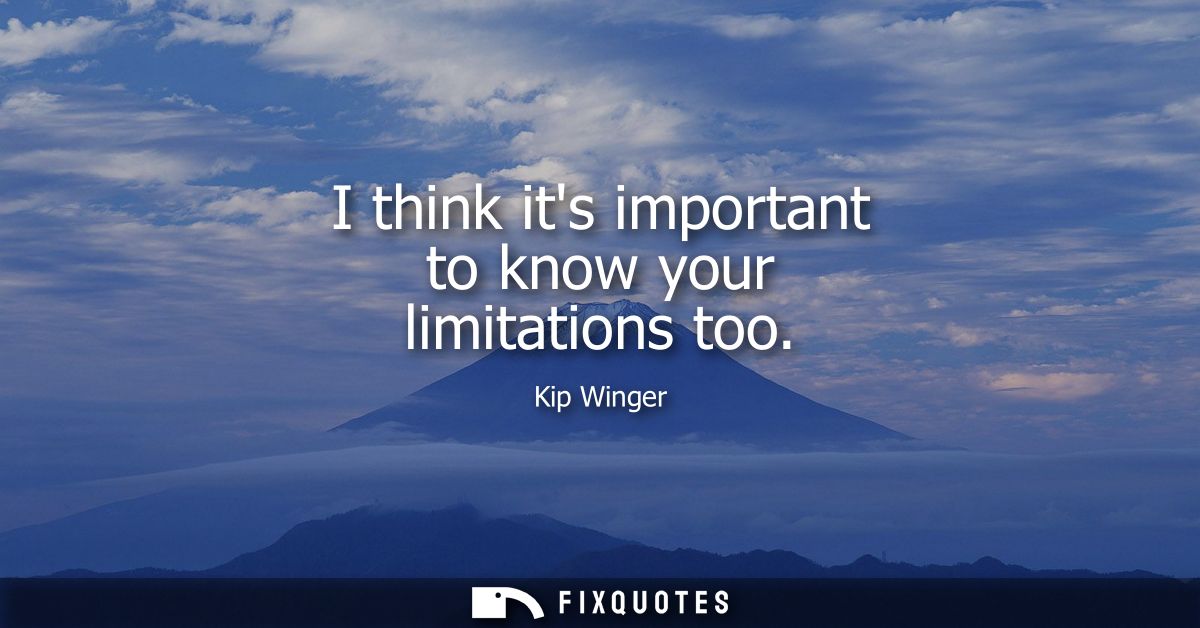 I think its important to know your limitations too