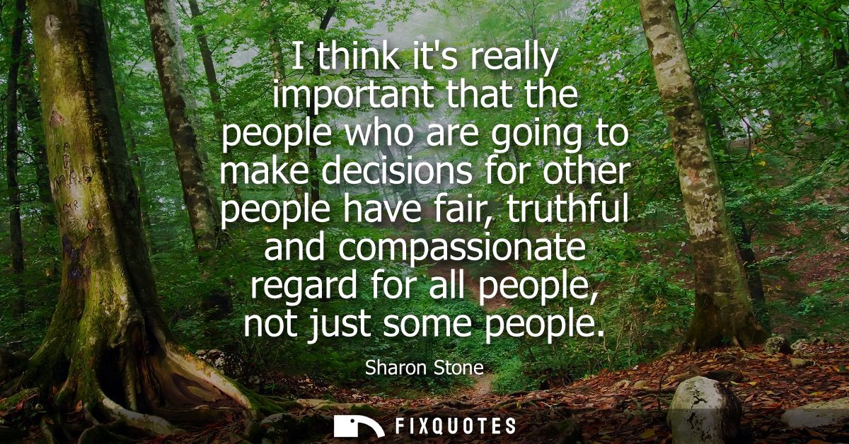 I think its really important that the people who are going to make decisions for other people have fair, truthful and co