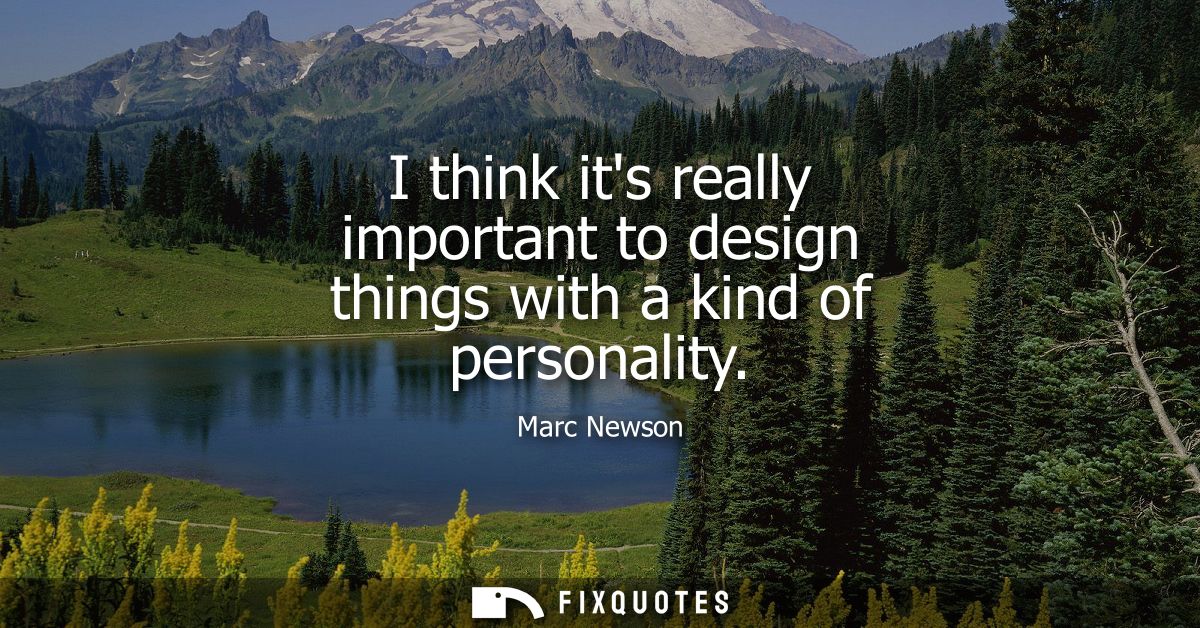 I think its really important to design things with a kind of personality