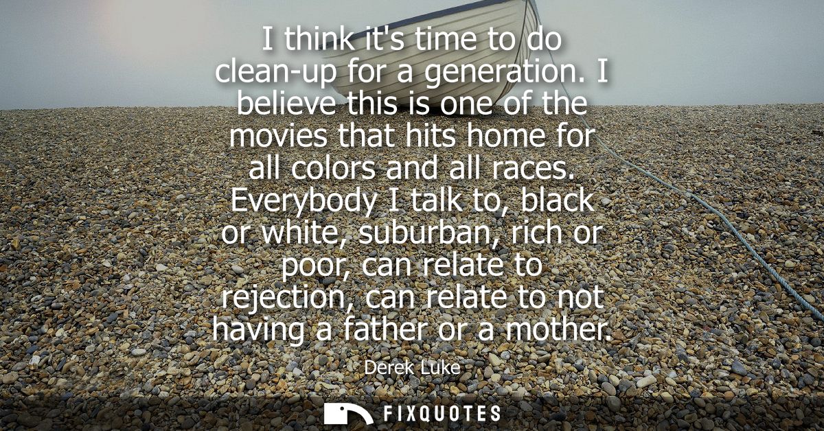 I think its time to do clean-up for a generation. I believe this is one of the movies that hits home for all colors and 