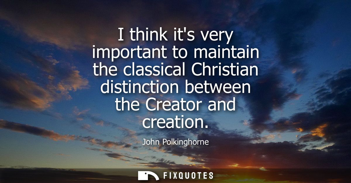 I think its very important to maintain the classical Christian distinction between the Creator and creation
