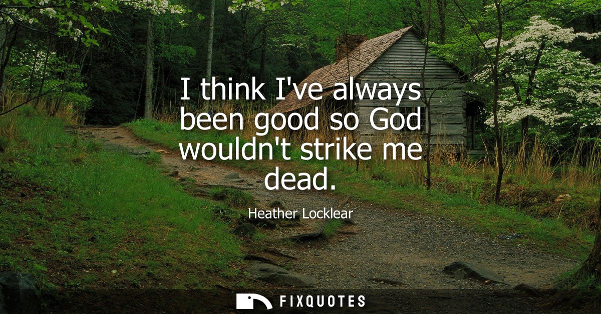 I think Ive always been good so God wouldnt strike me dead