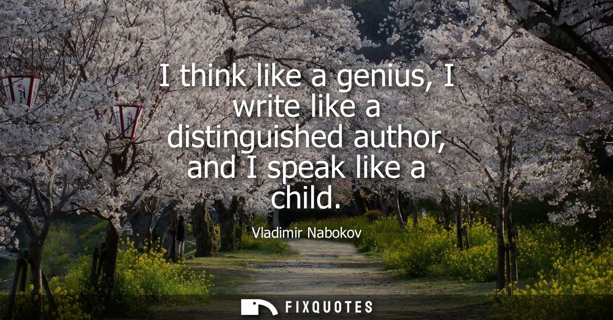 I think like a genius, I write like a distinguished author, and I speak like a child