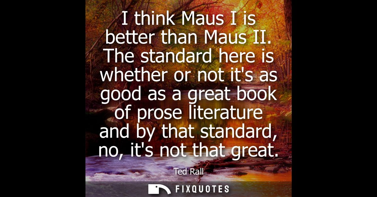I think Maus I is better than Maus II. The standard here is whether or not its as good as a great book of prose literatu