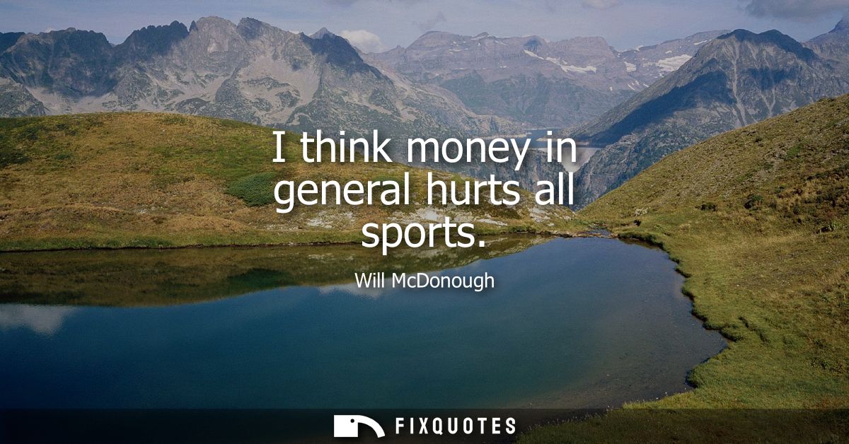 I think money in general hurts all sports