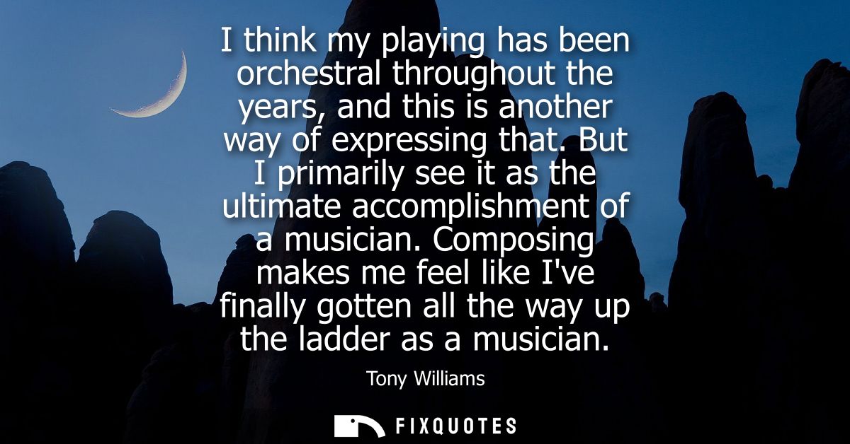 I think my playing has been orchestral throughout the years, and this is another way of expressing that.