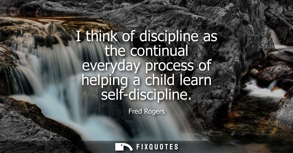 I think of discipline as the continual everyday process of helping a child learn self-discipline