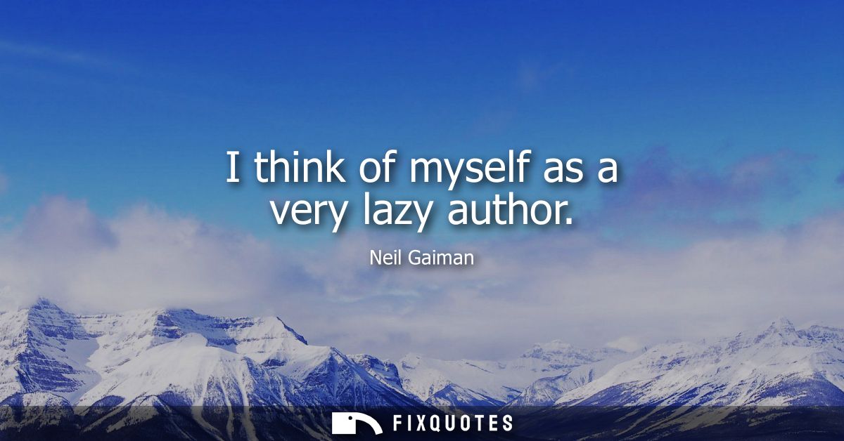 I think of myself as a very lazy author