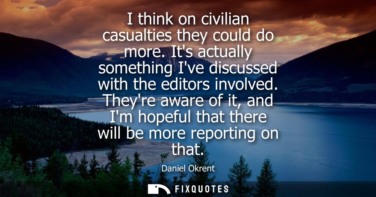 I think on civilian casualties they could do more. Its actually something Ive discussed with the editors involved.