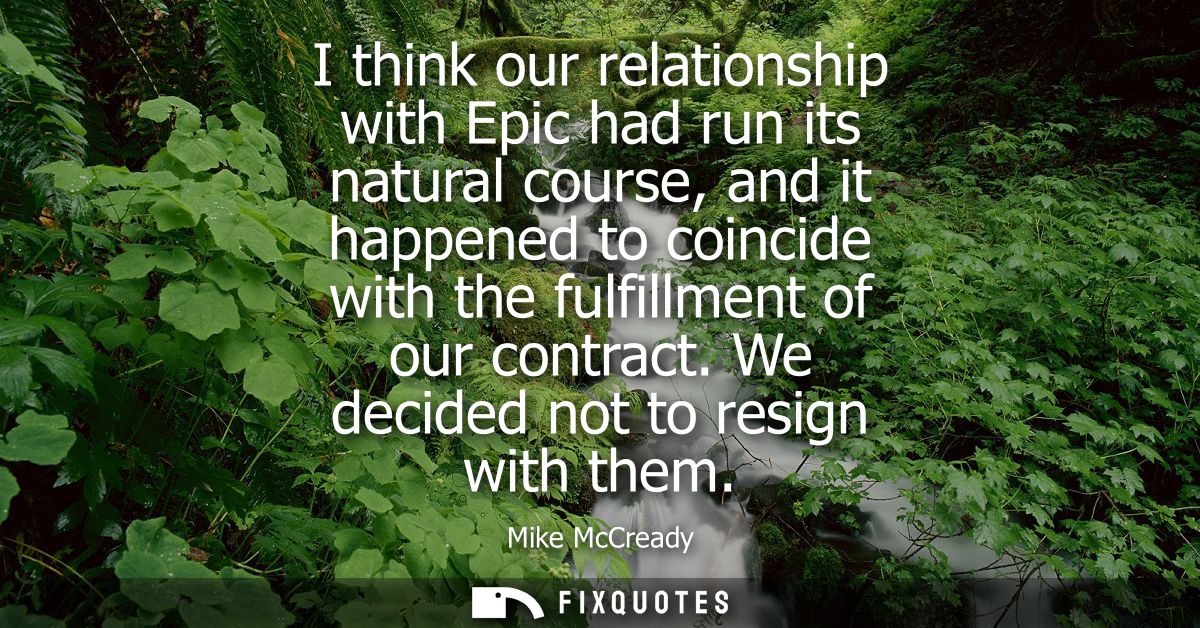 I think our relationship with Epic had run its natural course, and it happened to coincide with the fulfillment of our c