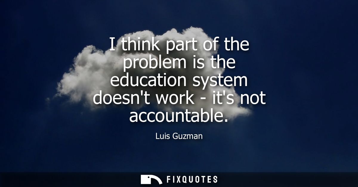 I think part of the problem is the education system doesnt work - its not accountable