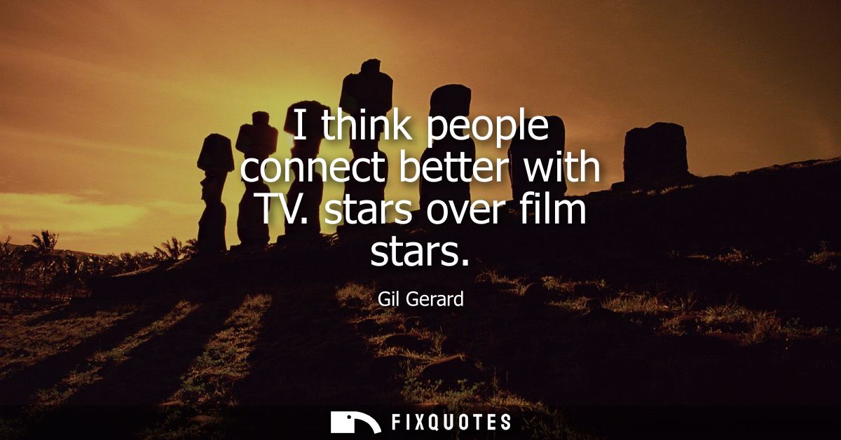 I think people connect better with TV. stars over film stars