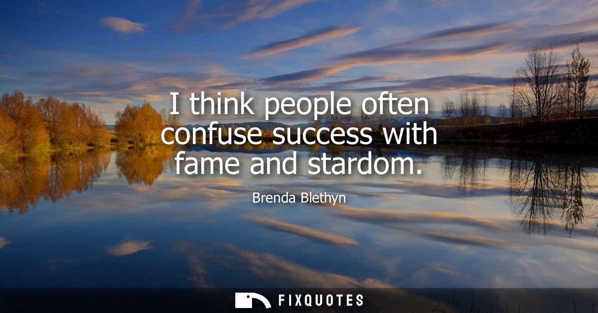 I think people often confuse success with fame and stardom - Brenda Blethyn