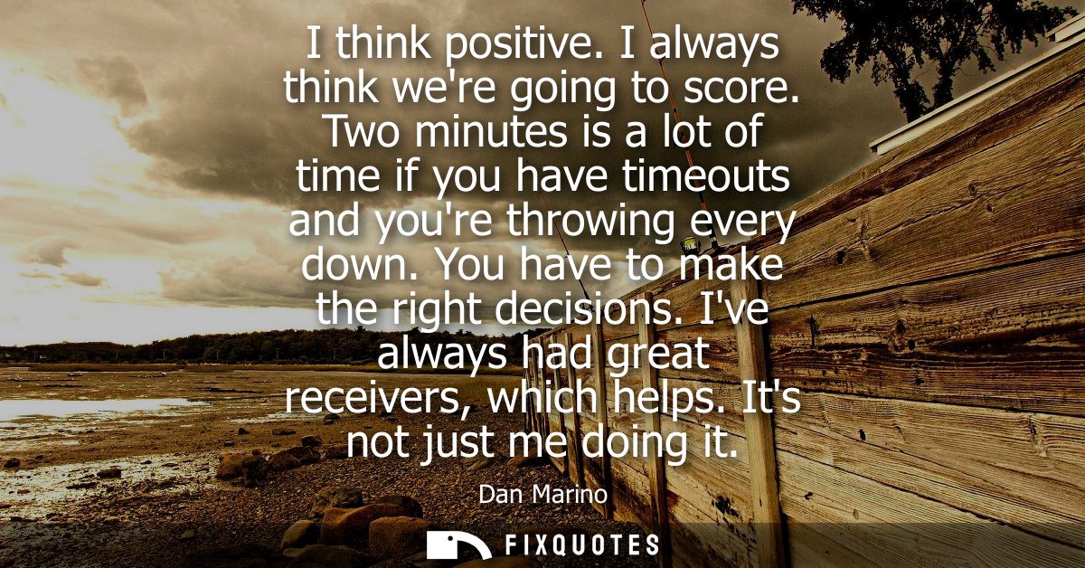 I think positive. I always think were going to score. Two minutes is a lot of time if you have timeouts and youre throwi