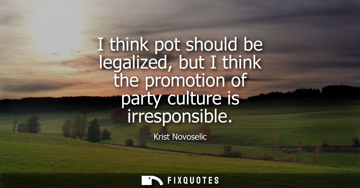 I think pot should be legalized, but I think the promotion of party culture is irresponsible