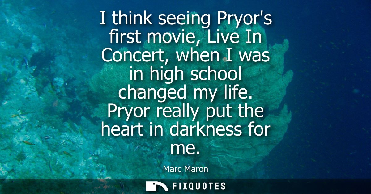I think seeing Pryors first movie, Live In Concert, when I was in high school changed my life. Pryor really put the hear