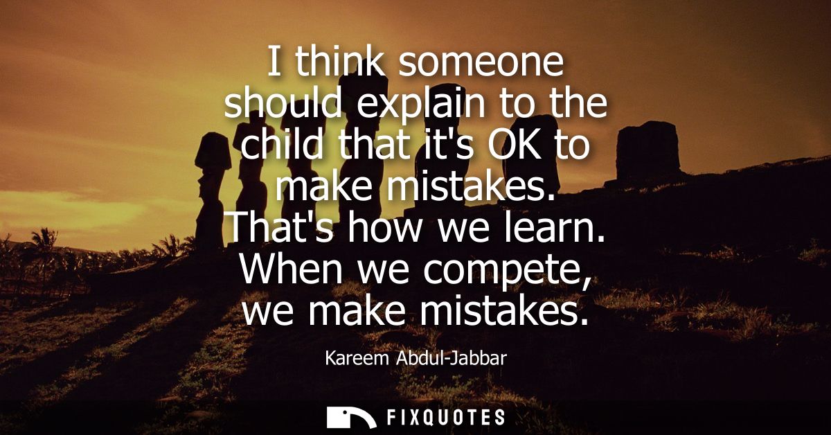 I think someone should explain to the child that its OK to make mistakes. Thats how we learn. When we compete, we make m